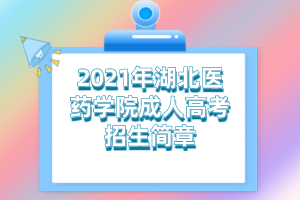 2021年湖北医药学院成人高考招生简章