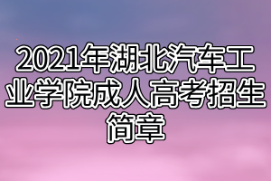 2021年湖北汽车工业学院成人高考招生简章