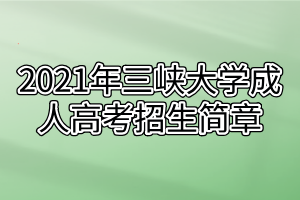 2021年三峡大学成人高考招生简章