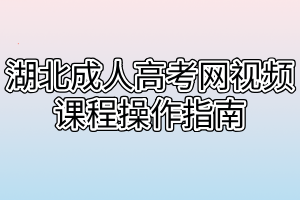 湖北成人高考网视频课程操作指南