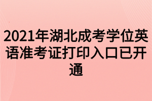 2021年湖北成考学位英语准考证打印入口已开通