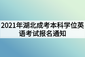 2021年湖北成考本科学位英语考试报名通知