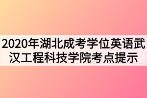 2021年湖北成考学位英语武汉工程科技学院考点提示