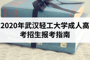 2020年武汉轻工大学成人高考招生报考指南