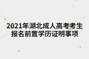 2021年湖北成人高考考生报名前置学历证明事项