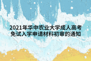 2021年华中农业大学成人高考免试入学申请材料初审的通知