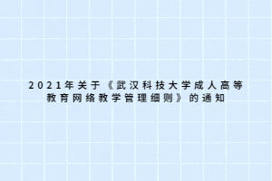 2021年关于《武汉科技大学成人高等教育网络教学管理细则》的通知