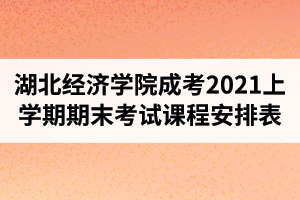 湖北经济学院成人高考2021学年上学期期末考试课程安排表