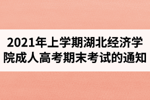 2021年上学期湖北经济学院成人高考期末考试的通知