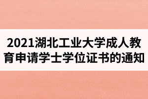 2021年上半年湖北工业大学成人教育申请学士学位证书的通知