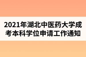 2021年第一批湖北中医药大学成人高考本科毕业生学士学位申请工作的通知