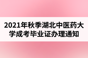 2021年秋季湖北中医药大学成人高考毕业证办理工作的通知