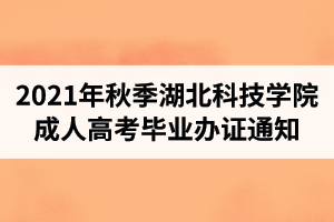 2021年秋季湖北科技学院成人高考毕业办证通知（部分同学需到校办理毕业手续）